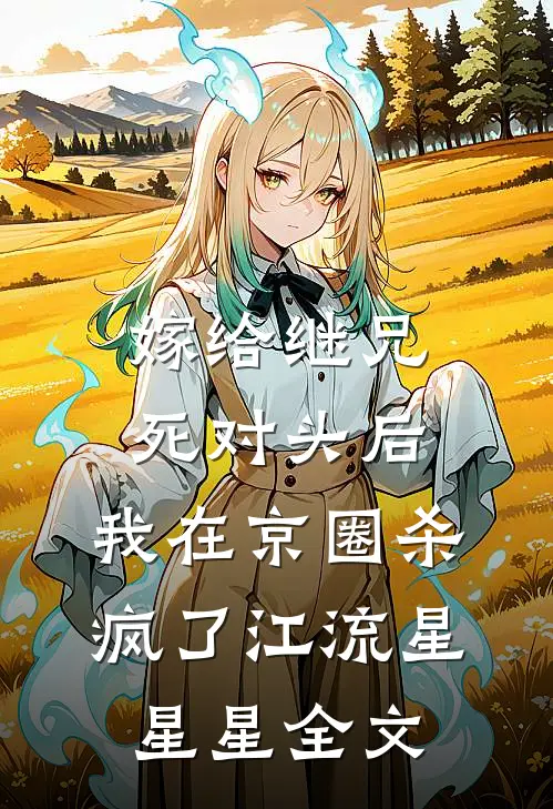 嫁给继兄死对头后，我在京圈杀疯了江流星星星全文