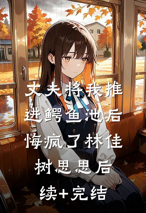 丈夫将我推进鳄鱼池后悔疯了林佳树思思后续+完结