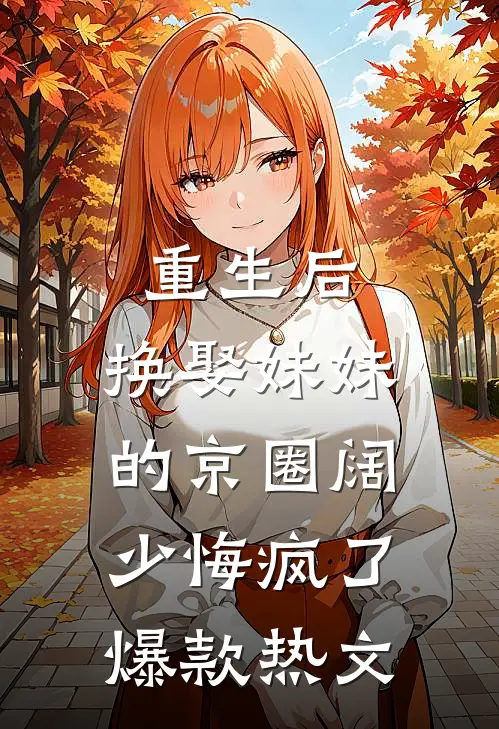 重生后，换娶妹妹的京圈阔少悔疯了爆款热文