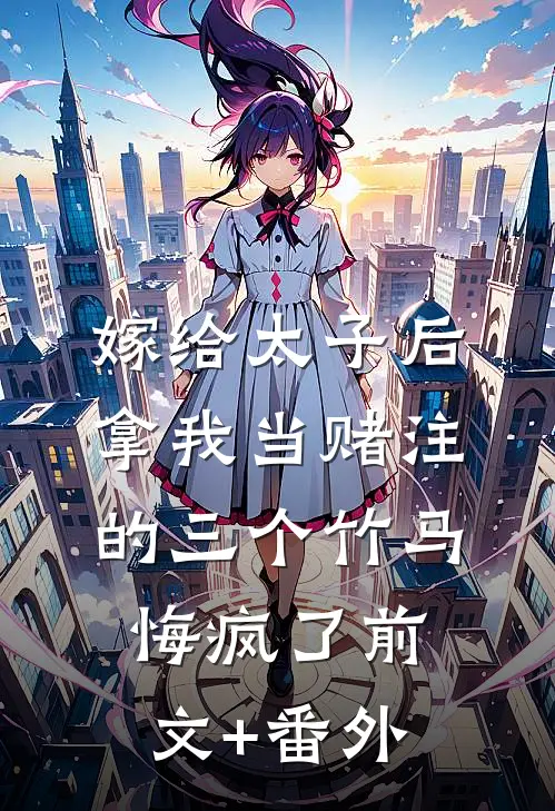 嫁给太子后，拿我当赌注的三个竹马悔疯了前文+番外