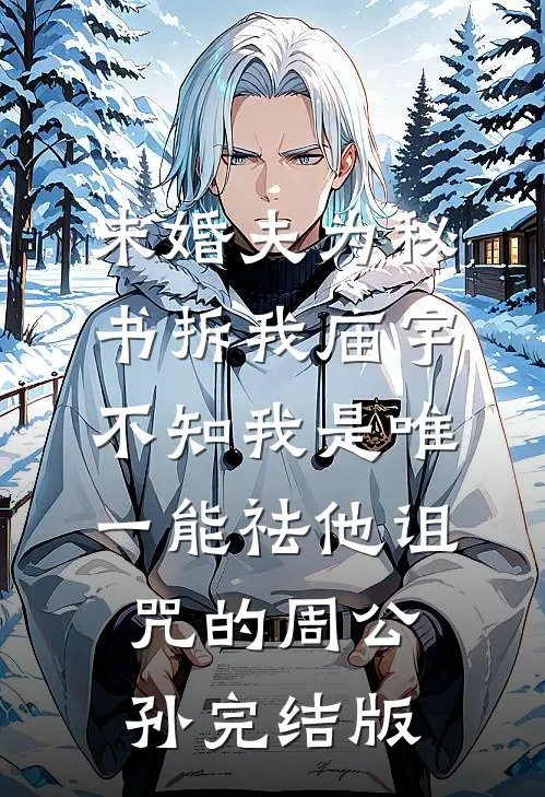 未婚夫为秘书拆我庙宇，不知我是唯一能祛他诅咒的周公孙完结版