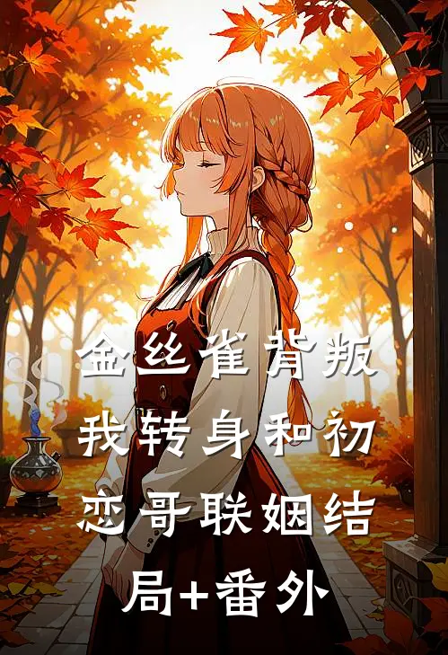 金丝雀背叛，我转身和初恋哥联姻结局+番外
