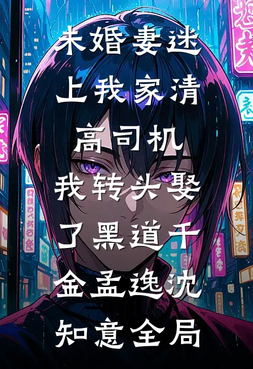 未婚妻迷上我家清高司机，我转头娶了黑道千金孟逸沈知意全局