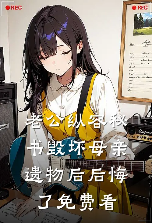 老公纵容秘书毁坏母亲遗物后后悔了免费看