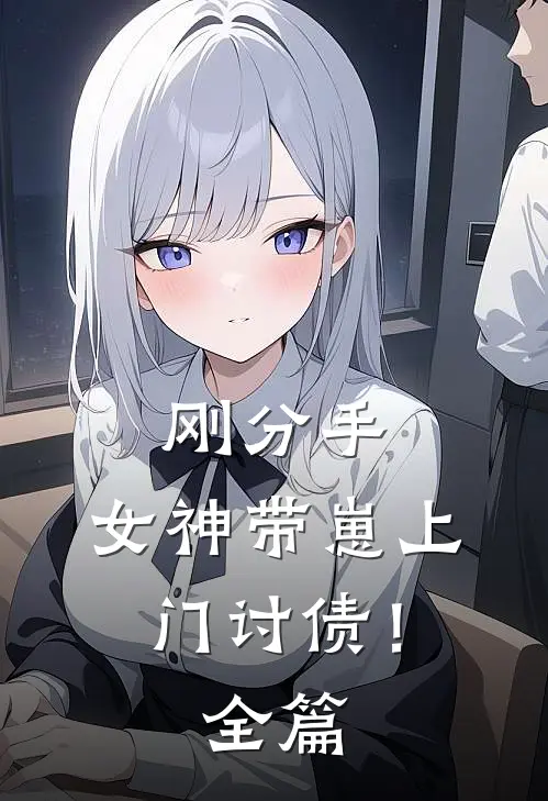 刚分手，女神带崽上门讨债！全篇