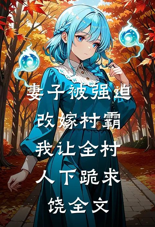 妻子被强迫改嫁村霸，我让全村人下跪求饶全文