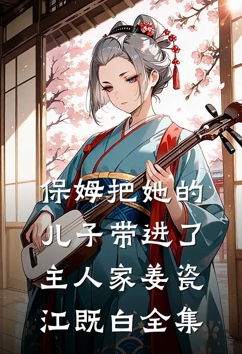 保姆把她的儿子带进了主人家姜瓷江既白全集
