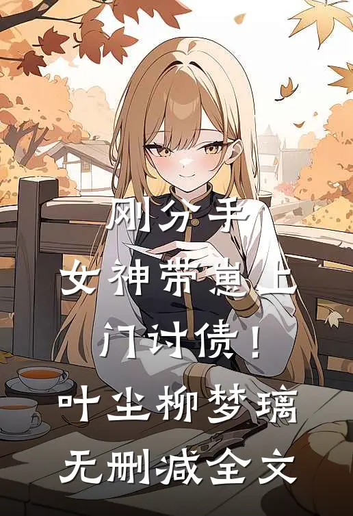 刚分手，女神带崽上门讨债！叶尘柳梦璃无删减全文