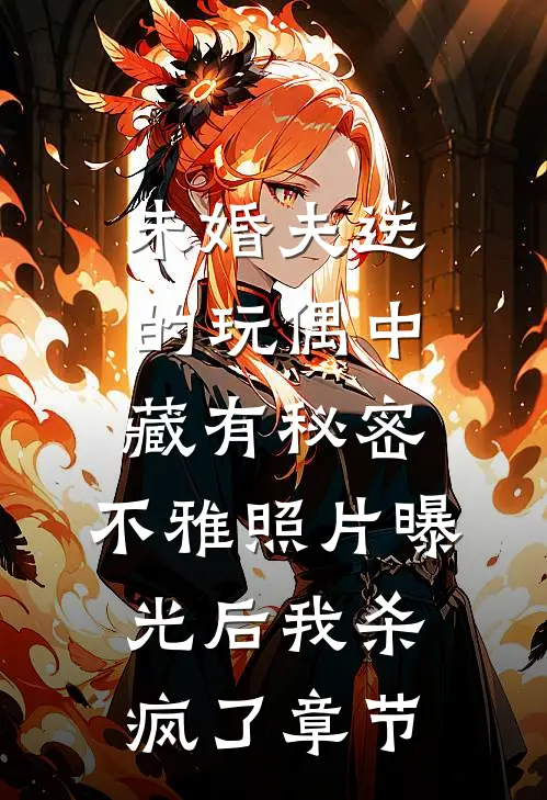 未婚夫送的玩偶中藏有秘密，不雅照片曝光后我杀疯了章节