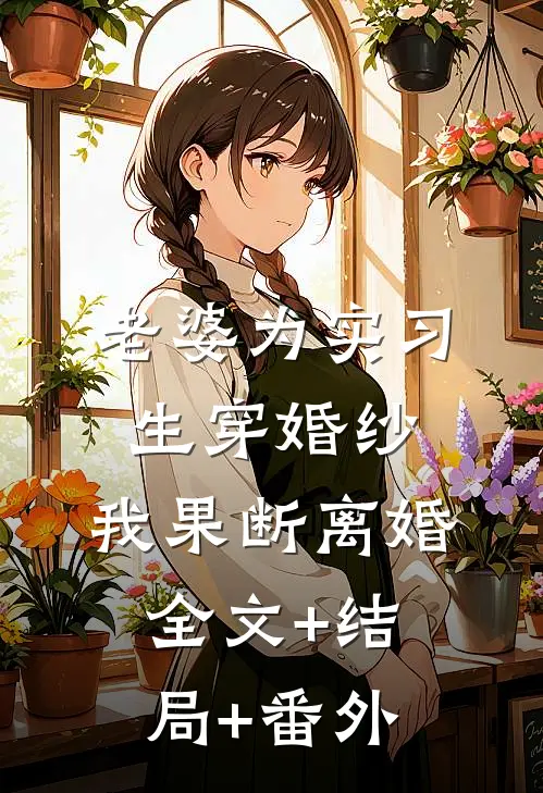 老婆为实习生穿婚纱，我果断离婚:全文+结局+番外