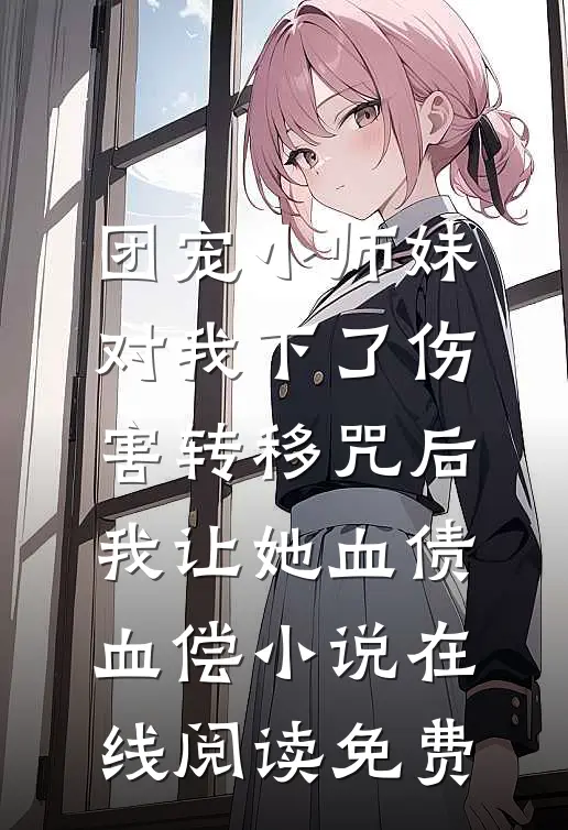团宠小师妹对我下了伤害转移咒后，我让她血债血偿小说在线阅读免费