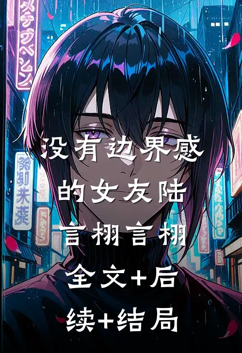 没有边界感的女友陆言栩言栩:全文+后续+结局