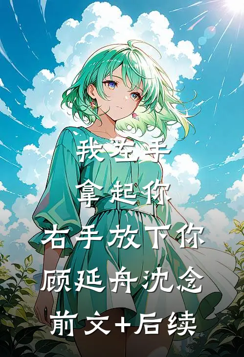 我左手拿起你，右手放下你顾延舟沈念前文+后续
