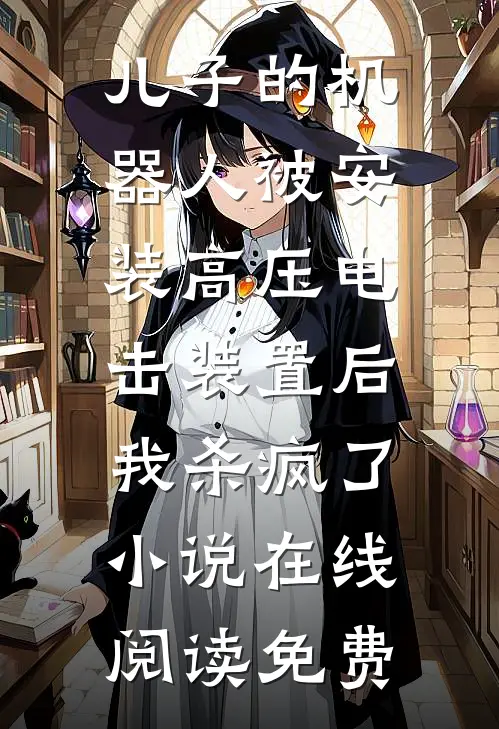 儿子的机器人被安装高压电击装置后，我杀疯了小说在线阅读免费