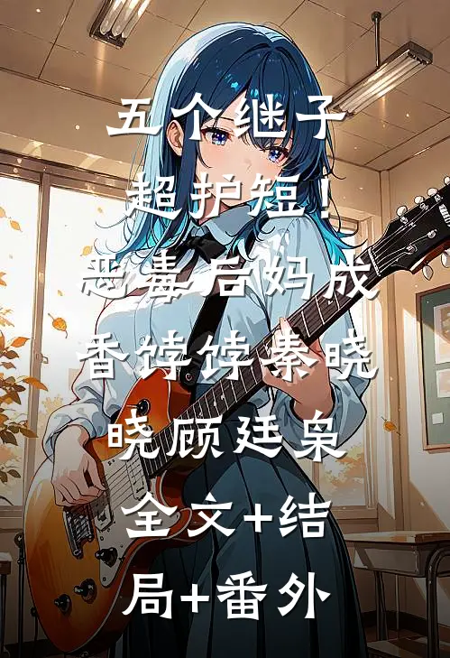 五个继子超护短！恶毒后妈成香饽饽秦晓晓顾廷枭:全文+结局+番外