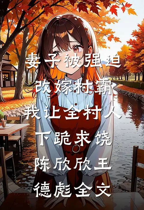妻子被强迫改嫁村霸，我让全村人下跪求饶陈欣欣王德彪全文