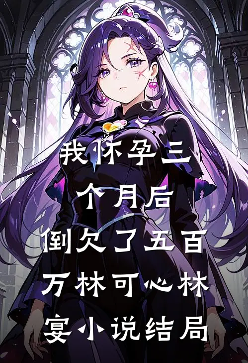 我怀孕三个月后，倒欠了五百万林可心林宴小说结局