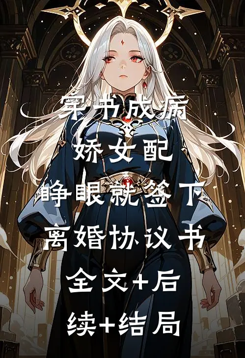 穿书成病娇女配，睁眼就签下离婚协议书:全文+后续+结局