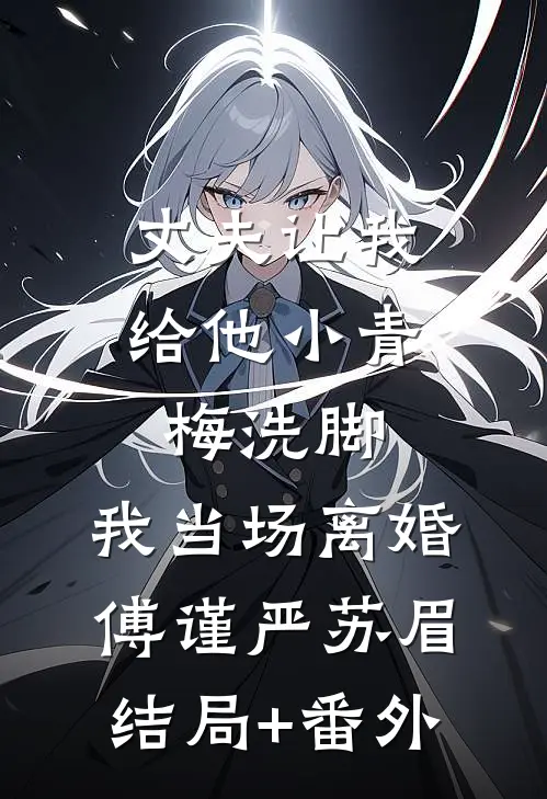 丈夫让我给他小青梅洗脚，我当场离婚傅谨严苏眉:结局+番外