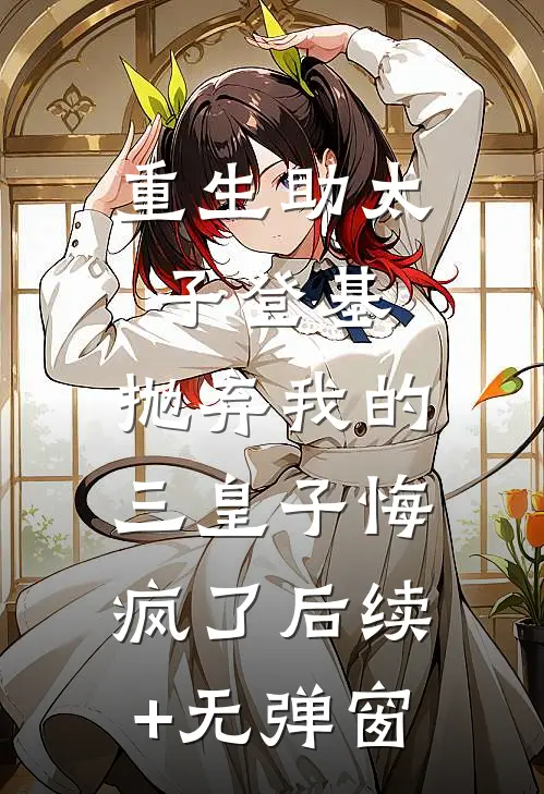 重生助太子登基，抛弃我的三皇子悔疯了后续+无弹窗