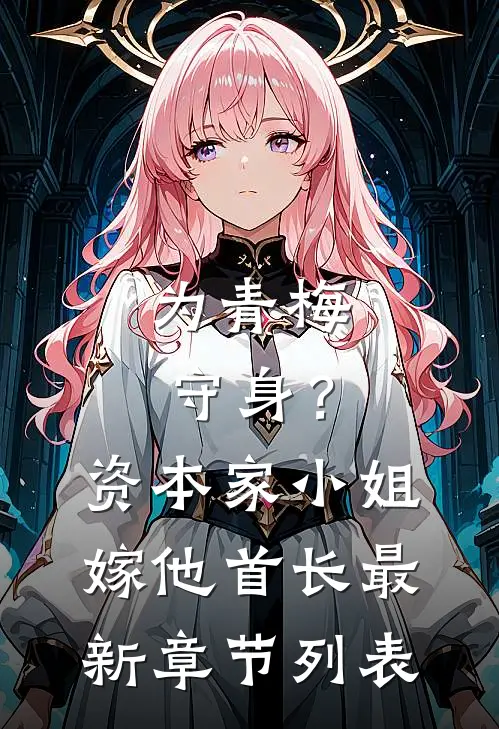 为青梅守身？资本家小姐嫁他首长最新章节列表