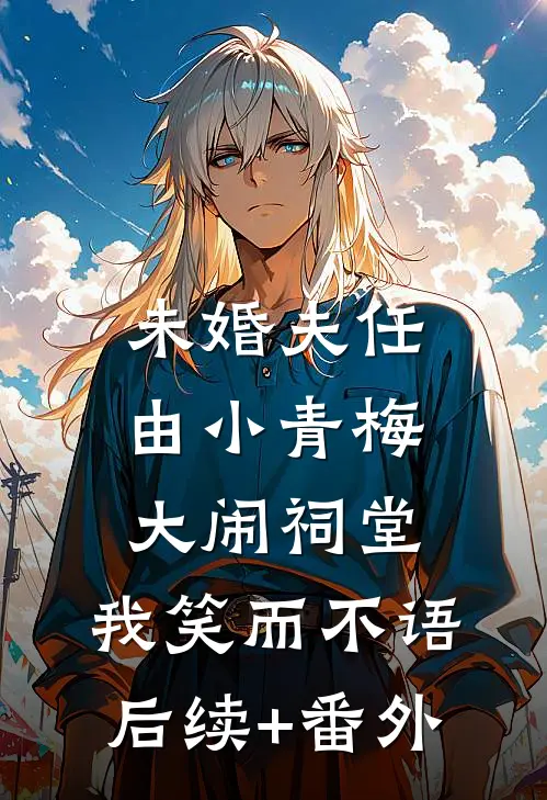 未婚夫任由小青梅大闹祠堂，我笑而不语后续+番外