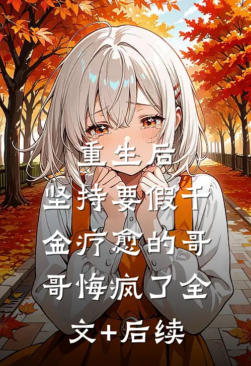 重生后，坚持要假千金疗愈的哥哥悔疯了全文+后续