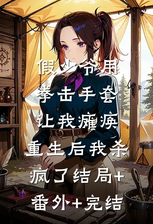 假少爷用拳击手套让我瘫痪，重生后我杀疯了结局+番外+完结