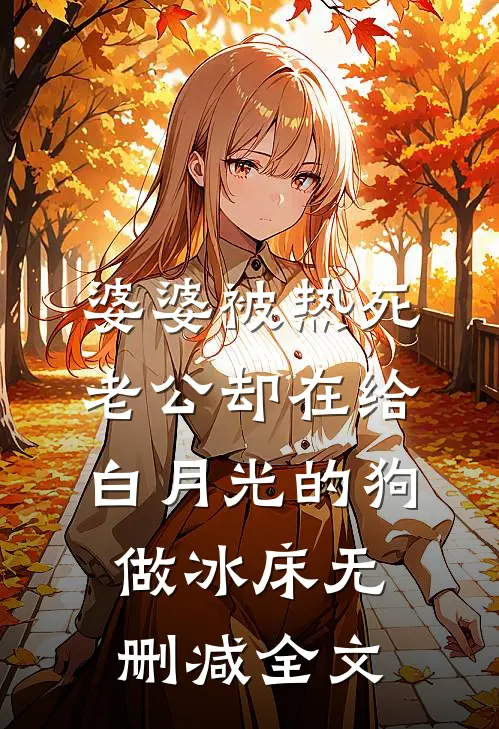 婆婆被热死，老公却在给白月光的狗做冰床无删减全文