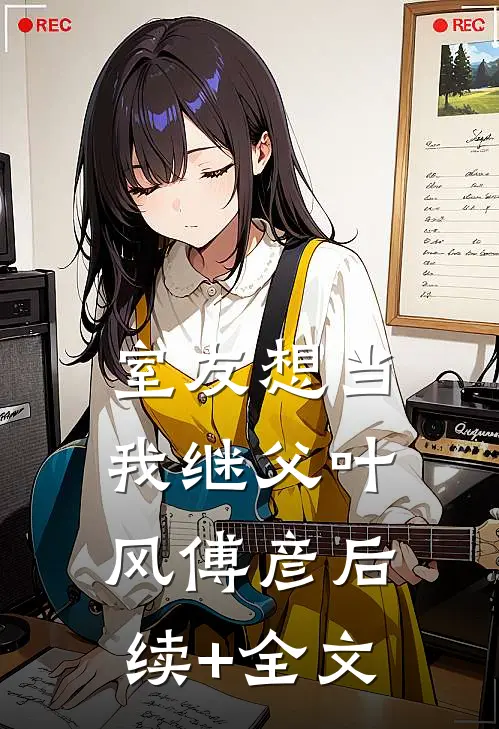 室友想当我继父叶风傅彦后续+全文