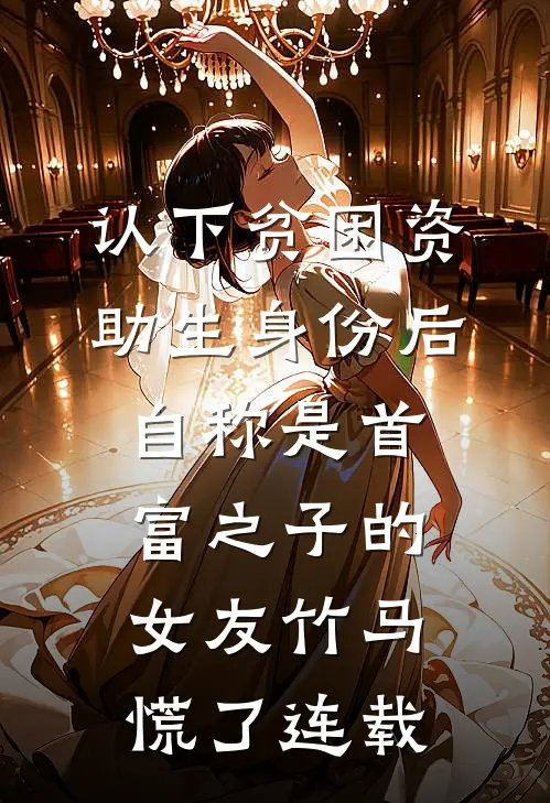 认下贫困资助生身份后，自称是首富之子的女友竹马慌了连载