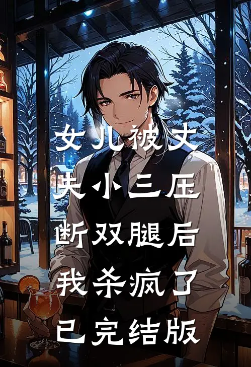女儿被丈夫小三压断双腿后，我杀疯了已完结版