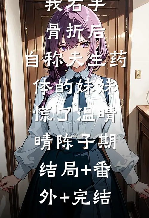 我右手骨折后，自称天生药体的妹妹慌了温晴晴陈子期:结局+番外+完结
