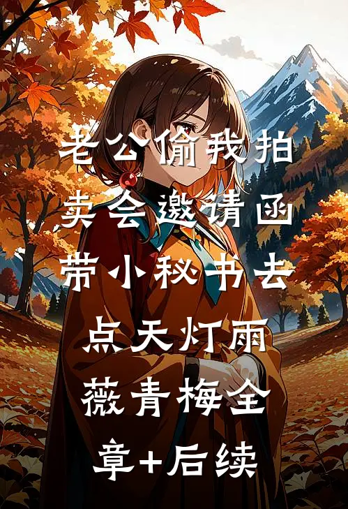 老公偷我拍卖会邀请函，带小秘书去点天灯雨薇青梅全章+后续