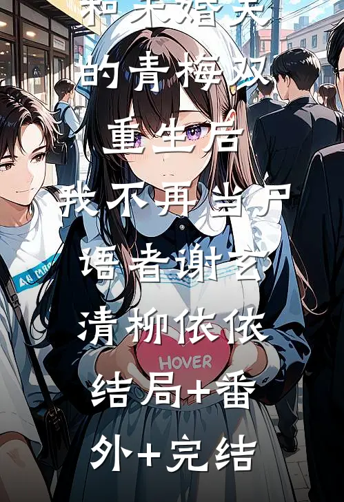 和未婚夫的青梅双重生后，我不再当尸语者谢玄清柳依依:结局+番外+完结