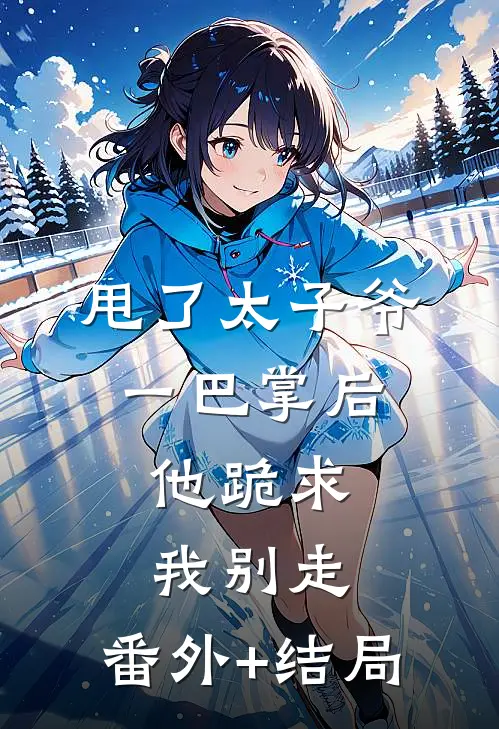 甩了太子爷一巴掌后，他跪求我别走:(番外)+(结局)