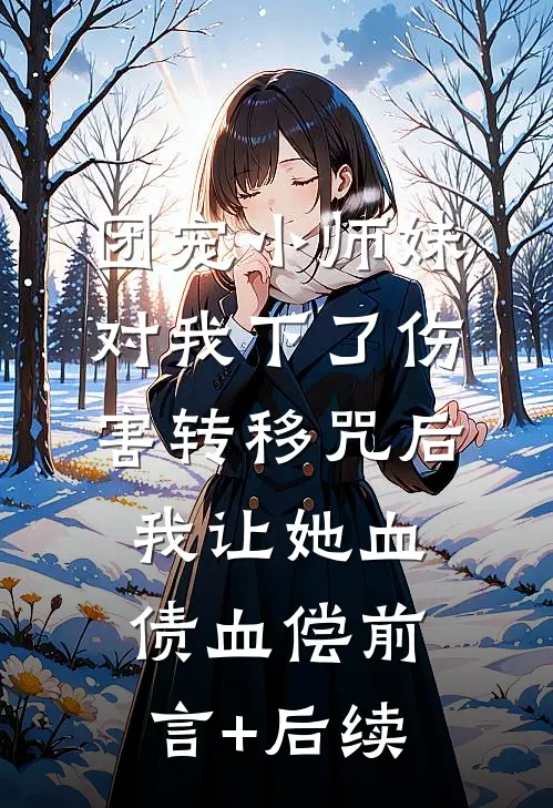 团宠小师妹对我下了伤害转移咒后，我让她血债血偿前言+后续