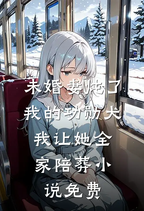 未婚妻炖了我的功勋犬，我让她全家陪葬小说免费