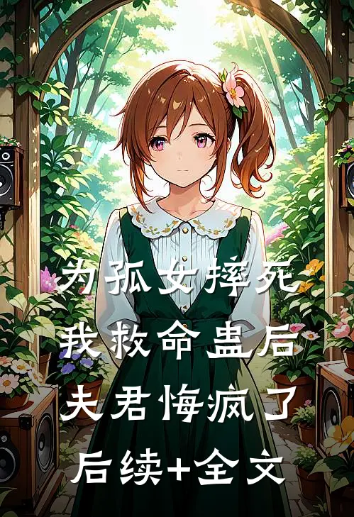 为孤女摔死我救命蛊后，夫君悔疯了后续+全文