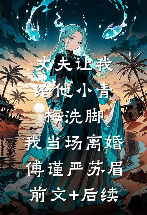 丈夫让我给他小青梅洗脚，我当场离婚傅谨严苏眉前文+后续