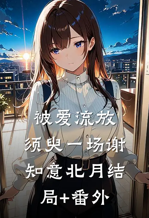 被爱流放，须臾一场谢知意北月结局+番外