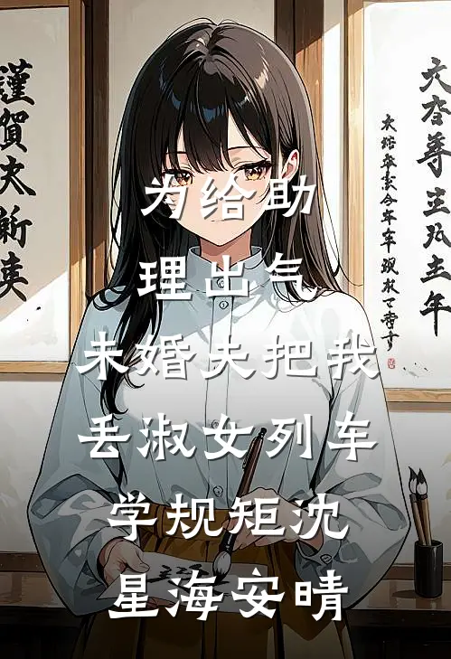 为给助理出气，未婚夫把我丢淑女列车学规矩沈星海安晴