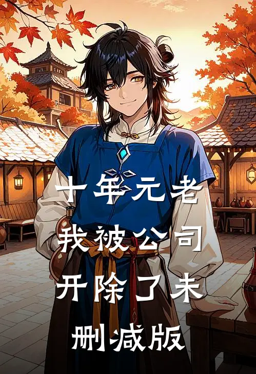 十年元老，我被公司开除了未删减版