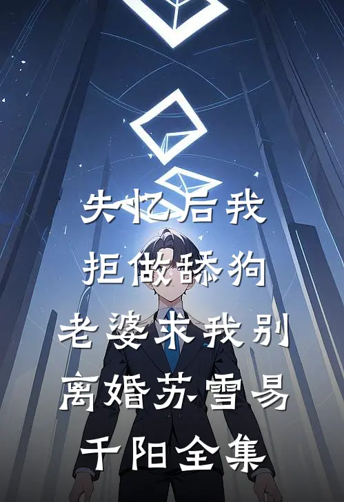 失忆后我拒做舔狗，老婆求我别离婚苏雪易千阳全集
