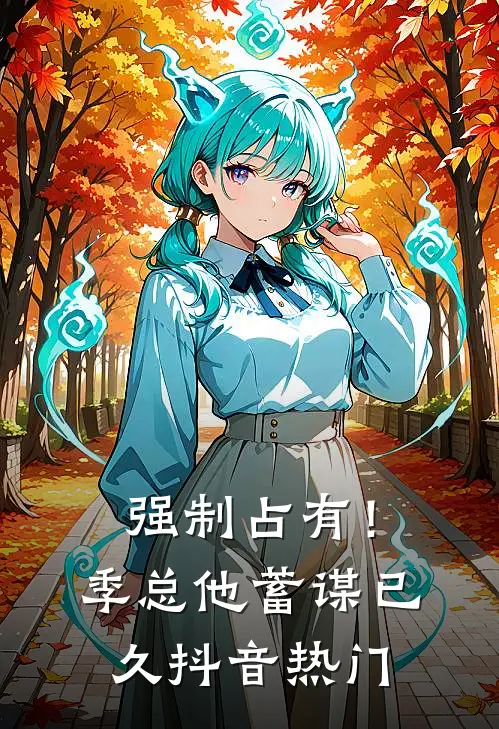 强制占有！季总他蓄谋已久抖音热门