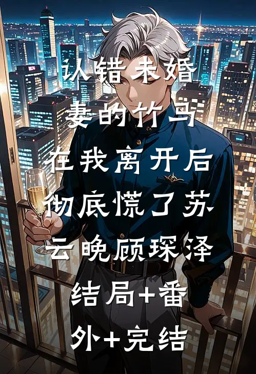 认错未婚妻的竹马，在我离开后彻底慌了苏云晚顾琛泽:结局+番外+完结