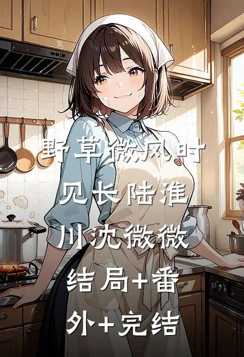 野草微风时见长陆淮川沈微微结局+番外+完结
