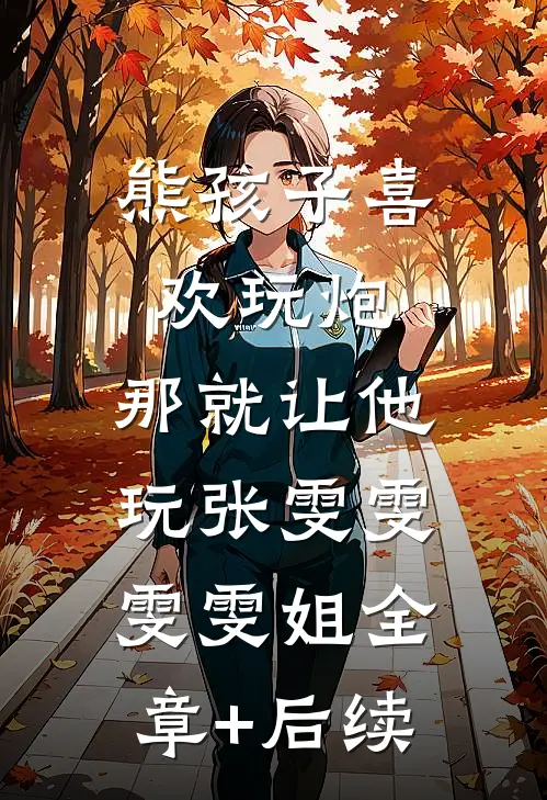 熊孩子喜欢玩炮，那就让他玩张雯雯雯雯姐全章+后续