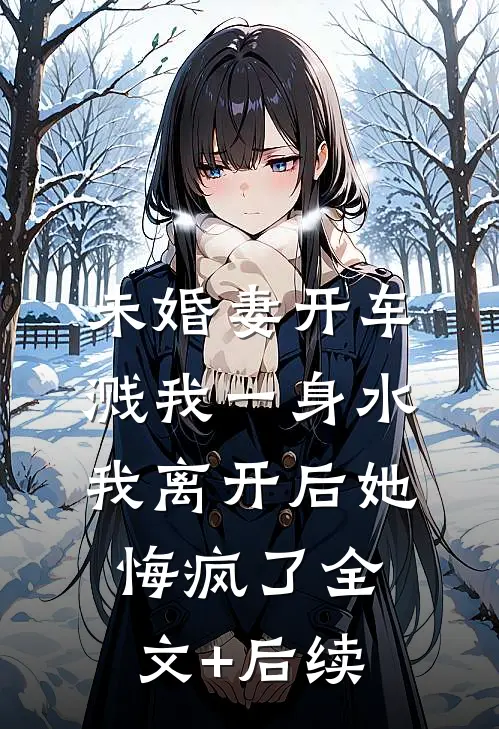 未婚妻开车溅我一身水，我离开后她悔疯了全文+后续
