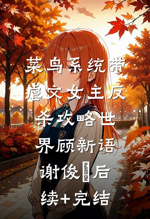 菜鸟系统带虐文女主反杀攻略世界顾新语谢俊喆后续+完结